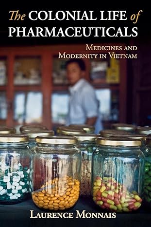 the colonial life of pharmaceuticals medicines and modernity in vietnam 1st edition laurence monnais