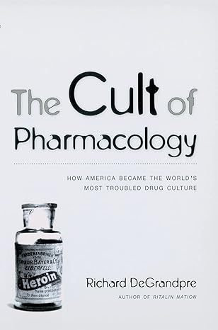 the cult of pharmacology how america became the worlds most troubled drug culture 1st edition richard