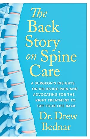 the back story on spine care a surgeons insights on relieving pain and advocating for the right treatment to
