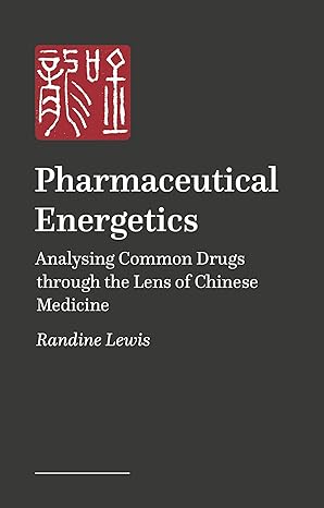 pharmaceutical energetics analysing common drugs through the lens of chinese medicine 1st edition randine