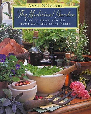 the medicinal garden how to grow and use your own medicinal herbs 1st american edition anne mcintyre