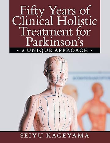 fifty years of clinical holistic treatment for parkinsons a unique approach 1st edition seiyu kageyama