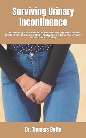 surviving urinary incontinence the amazing cure guide on understanding the causes symptoms diagnosis and