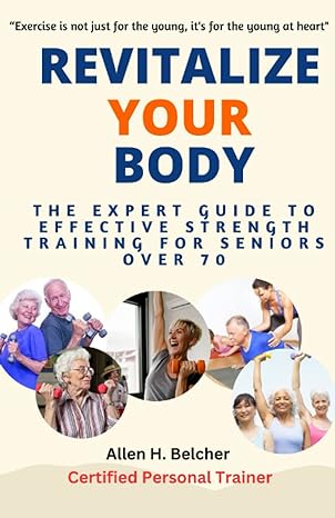 revitalize your body the expert guide to effective strength training for seniors over 70 1st edition allen