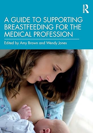 a guide to supporting breastfeeding for the medical profession 1st edition amy brown ,wendy jones 0367206463,