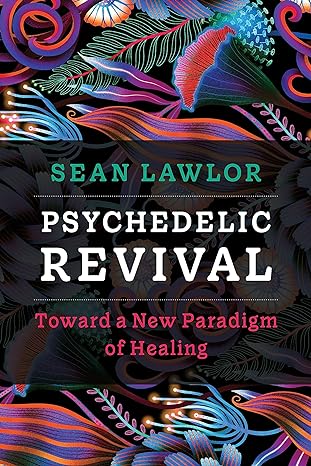 psychedelic revival toward a new paradigm of healing 1st edition sean p lawlor 1683649540, 978-1683649540