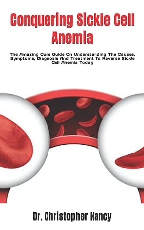conquering sickle cell anemia the amazing cure guide on understanding the causes symptoms diagnosis and