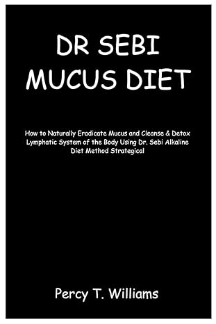 dr sebi mucus diet how to naturally eradicate mucus and cleanse and detox lymphatic system of the body using