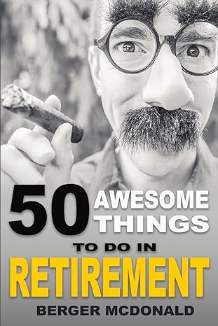 50 awesome things to do in retirement the humorous guide to enjoy life after work 1st edition berger mcdonald