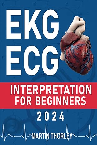 ekg/ecg interpretation for beginners 2024 a complete step by step guide for students to easily ace their exam