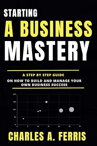 starting a business mastery a step by step guide on how to build and manage your own business success 1st