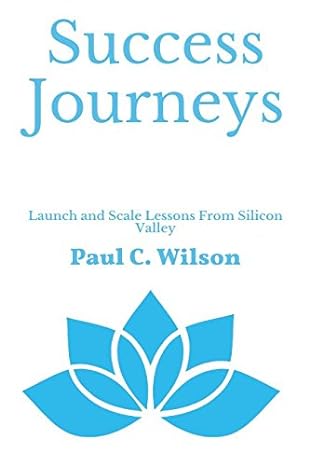 success journeys 30x growth for all businesses lessons from silicon valley 1st edition paul c wilson