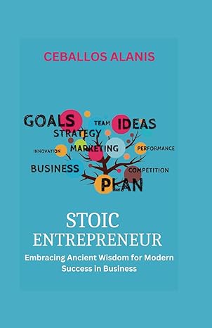 stoic entrepreneur embracing ancient wisdom for modern success in business 1st edition ceballos alanis