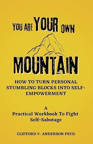 you are your own mountain how to turn personal stumbling blocks into self empowerment a practical workbook to