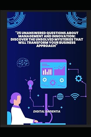 25 unanswered questions about management and innovation discover the unsolved mysteries that will transform
