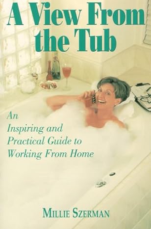 a view from the tub an inspiring and practical guide to working from home 1st edition millie szerman