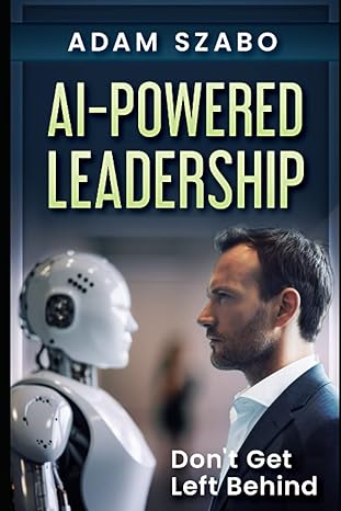 ai powered leadership dont get left behind 1st edition adam szabo b0c1jcp67y, 979-8390191927