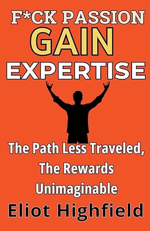f ck passion gain expertise the path less traveled the rewards unimaginable 1st edition eliot highfield