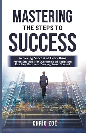 mastering the steps to success achieving success at every rung 1st edition chrio zoe b0cyl8dbtg,