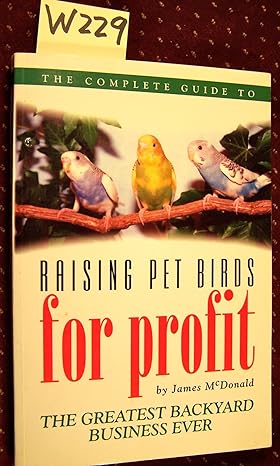 the complete guide to raising pet birds for profit the greatest backyard business ever 1st edition james