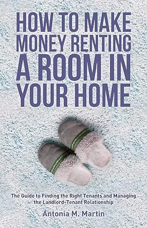 how to make money renting a room in your home the guide to finding the right tenants and managing the