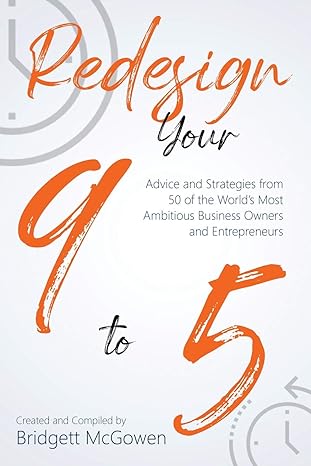 redesign your 9 to 5 advice and strategies from 50 of the worlds most ambitious business owners and