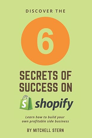 the six secrets of success on shopify learn how to build your own profitable side business 1st edition