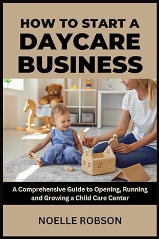 how to start a daycare business a comprehensive guide to opening running and growing a child care center 1st