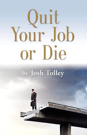 quit your job or die discover the importance of self employment 1st edition joshua tolley 1609101723,