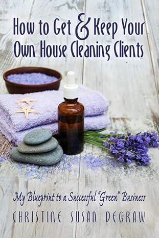 how to get and keep your own house cleaning clients my blueprint to a successful green business 1st edition