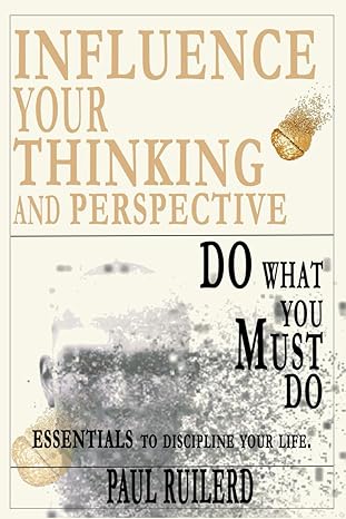 influence your thinking and perspective do what you must do essentials to discipline your life 1st edition