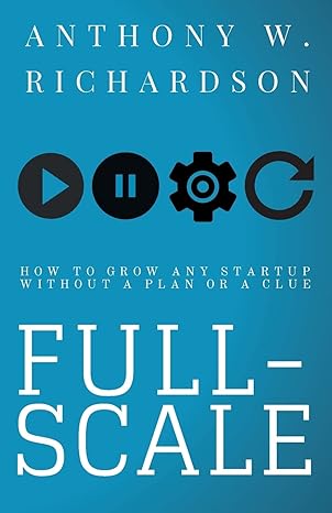 full scale how to grow any startup without a plan or a clue 1st edition anthony w richardson ,christopher t