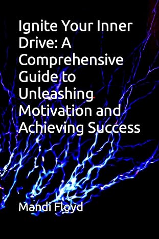 ignite your inner drive a comprehensive guide to unleashing motivation and achieving success 1st edition