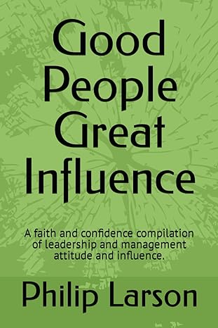 good people great influence a faith and confidence compilation of leadership and management attitude and