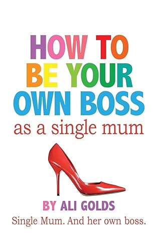 how to be your own boss as a single mum 1st edition ali golds 1500110019, 978-1500110017