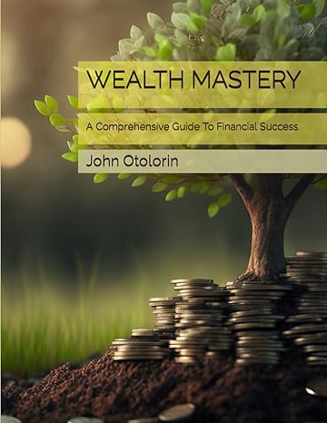 wealth mastery a comprehensive guide to financial success 1st edition john otolorin b0cy5qc8b1, 979-8884702158