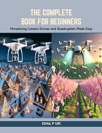 the complete book for beginners monetizing camera drones and quadcopters made easy 1st edition edna p uri