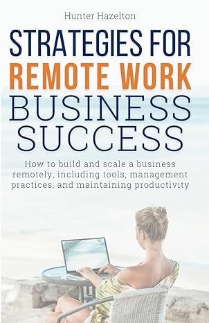 strategies for remote work business success how to build and scale a business remotely including tools