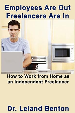 employees are out freelancers are in how to work from home as an independent freelancer 1st edition dr leland