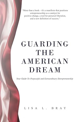 guarding the american dream your guide to purposeful and extraordinary entrepreneurship 1st edition lisa l