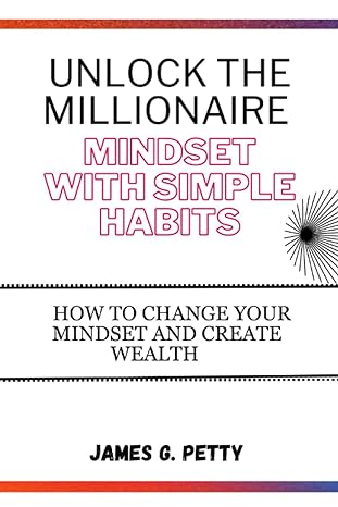 unlock the millionaire mindset with simple habits how to change your mindset and create wealth 1st edition