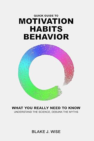 quick guide to motivation habits and behaviour what you need to know to stick to your resolutions and achieve