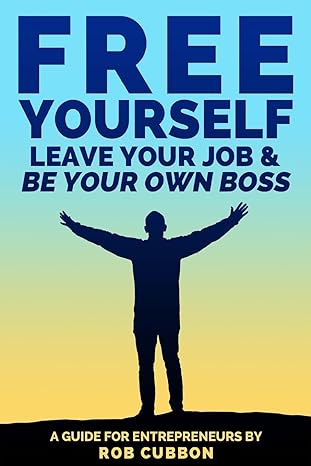 free yourself leave your job and be your own boss a guide for entrepreneurs 1st edition rob cubbon