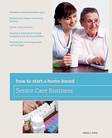 how to start a home based senior care business develop a winning business plan market your unique services to