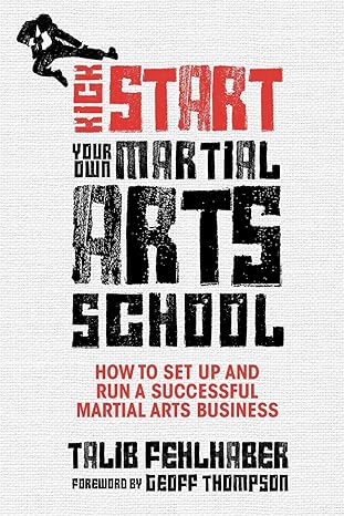 kick start your own martial arts school how to set up and run a successful martial arts business 1st edition