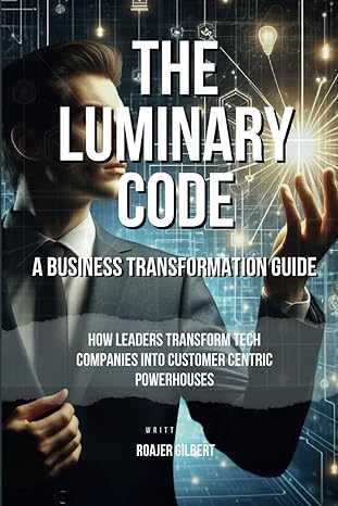 the luminary code how leaders transform tech companies into customer centric powerhouses 1st edition roajer