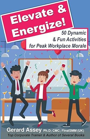 elevate and energize 50 dynamic and fun activities for peak workplace morale 1st edition gerard assey