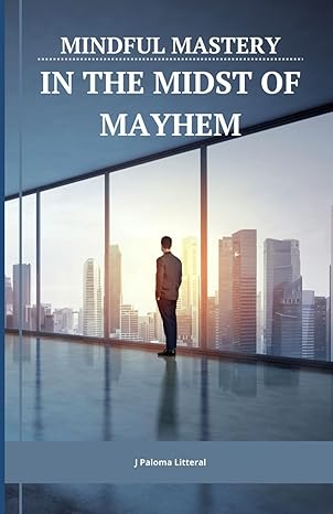 mindful mastery in the midst of mayhem 10 practical ways for busy professionals to benefit from mindfulness