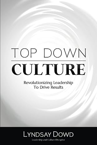 top down culture revolutionizing leadership to drive results 1st edition lyndsay dowd b0cfz2h14g,