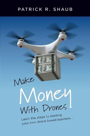 make money with drones learn the steps to starting your own drone based business 1st edition patrick r shaub